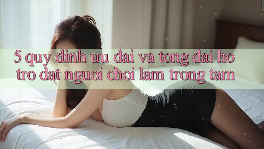 5. Quy định Ưu đãi Và Tổng đài hỗ trợ: Đặt Người Chơi Làm Trọng Tâm