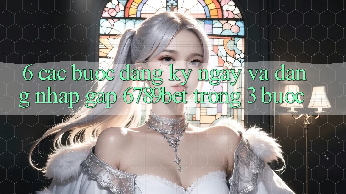 6. Các bước Đăng ký ngay và Đăng Nhập Gấp 6789bet Trong 3 Bước 6. Các bước Đăng ký ngay và Đăng Nhập Gấp 6789bet Trong 3 Bước
