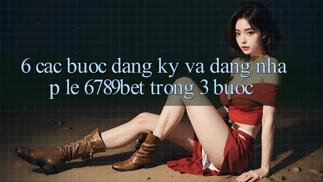 6. Các bước Đăng Ký và Đăng Nhập Lẹ 6789bet Trong 3 Bước