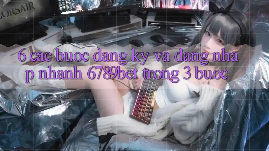 6. Các bước Đăng Ký và Đăng Nhập Nhanh 6789bet Trong 3 Bước 6. Các bước Đăng Ký và Đăng Nhập Nhanh 6789bet Trong 3 Bước
