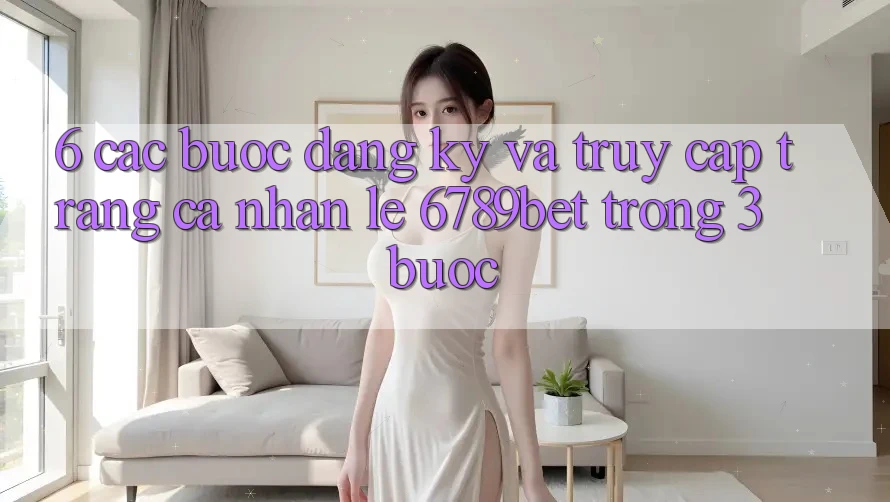 6. Các bước Đăng Ký và Truy cập trang cá nhân Lẹ 6789bet Trong 3 Bước 6. Các bước Đăng Ký và Truy cập trang cá nhân Lẹ 6789bet Trong 3 Bước