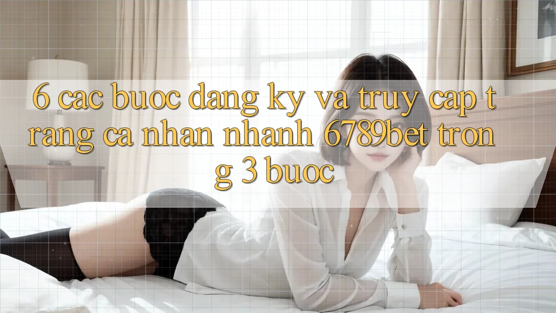 6. Các bước Đăng Ký và Truy cập trang cá nhân Nhanh 6789bet Trong 3 Bước 6. Các bước Đăng Ký và Truy cập trang cá nhân Nhanh 6789bet Trong 3 Bước