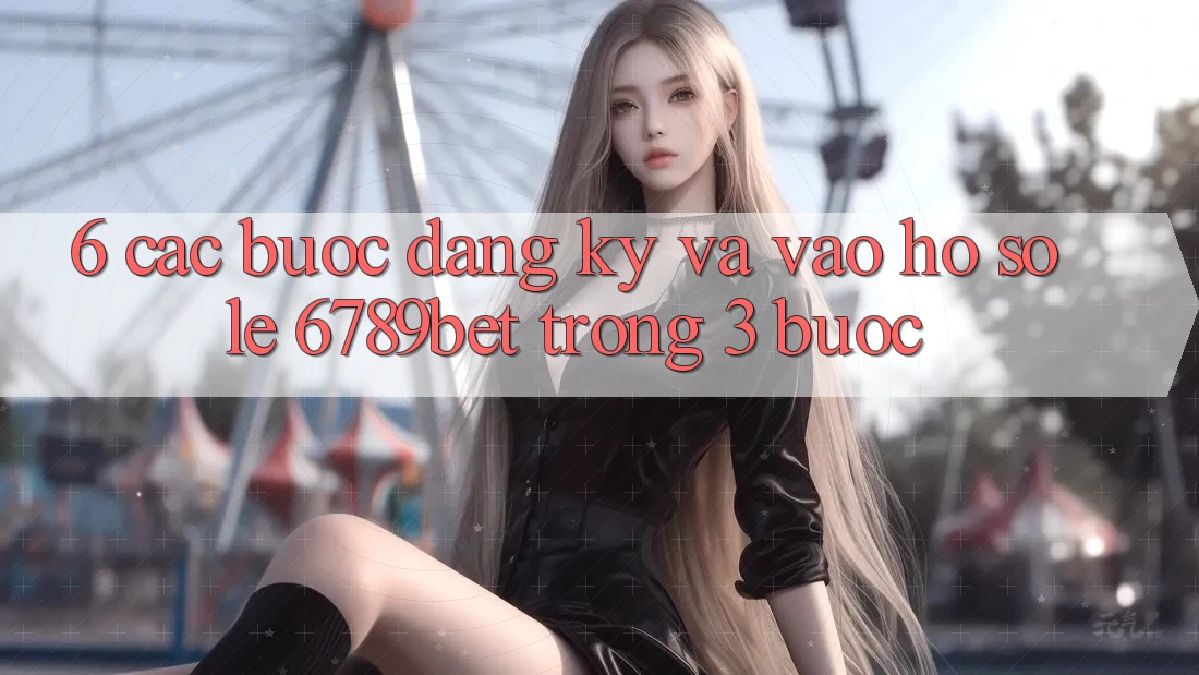 6. Các bước Đăng Ký và Vào hồ sơ Lẹ 6789bet Trong 3 Bước