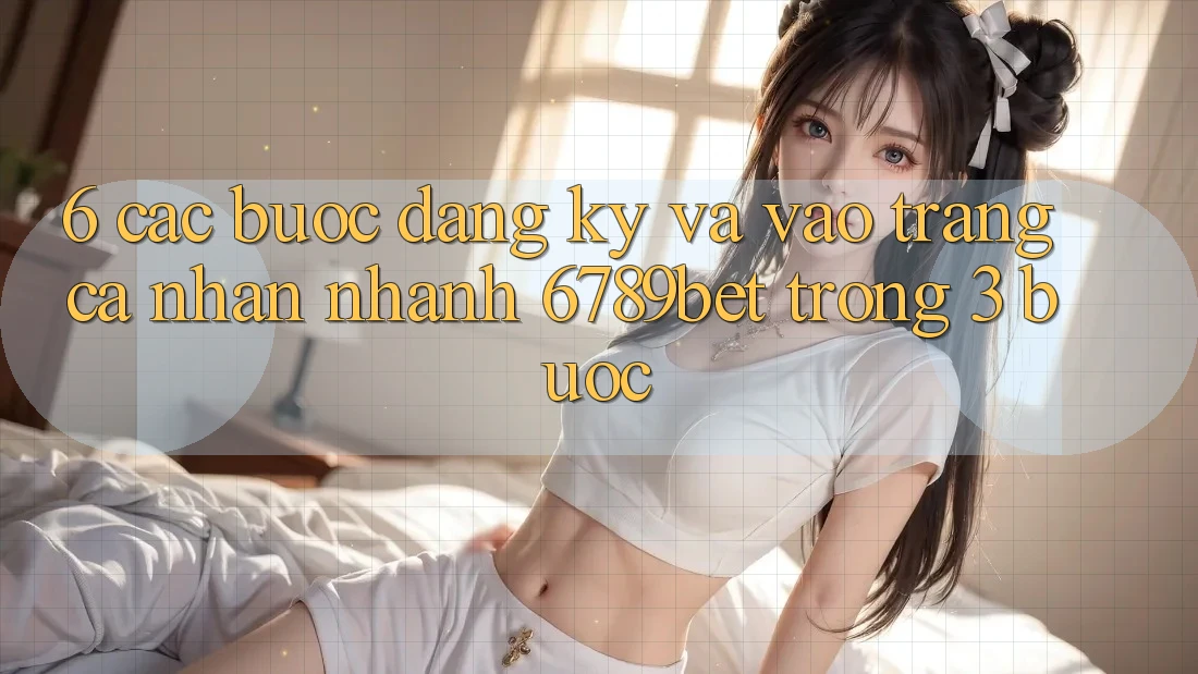 6. Các bước Đăng Ký và Vào trang cá nhân Nhanh 6789bet Trong 3 Bước