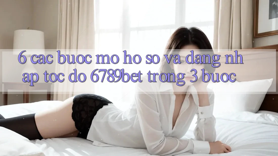 6. Các bước Mở hồ sơ và Đăng Nhập Tốc độ 6789bet Trong 3 Bước 6. Các bước Mở hồ sơ và Đăng Nhập Tốc độ 6789bet Trong 3 Bước