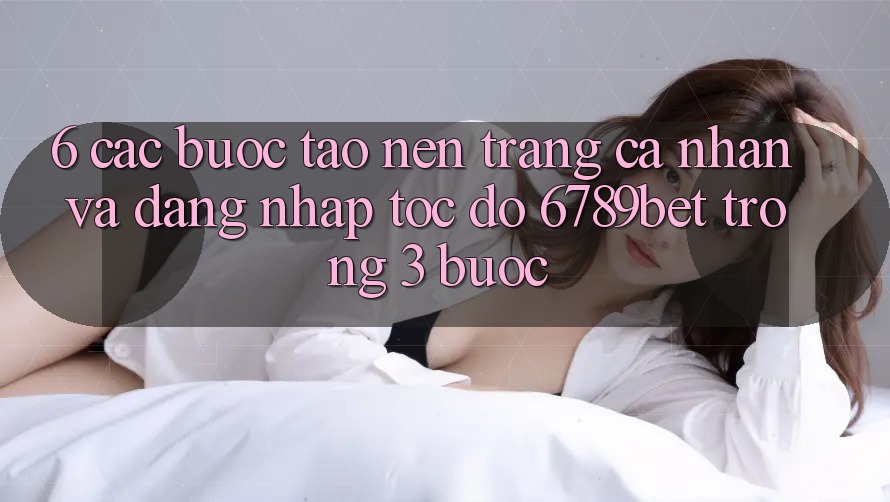 6. Các bước Tạo nên trang cá nhân và Đăng Nhập Tốc độ 6789bet Trong 3 Bước