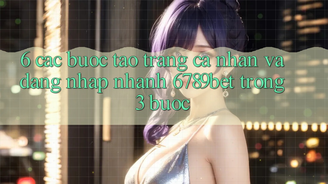 6. Các bước Tạo trang cá nhân và Đăng Nhập Nhanh 6789bet Trong 3 Bước