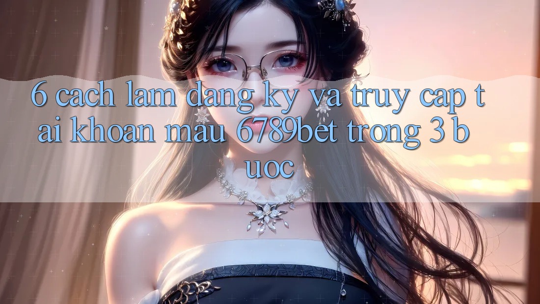 6. Cách làm Đăng Ký và Truy cập tài khoản Mau 6789bet Trong 3 Bước 6. Cách làm Đăng Ký và Truy cập tài khoản Mau 6789bet Trong 3 Bước