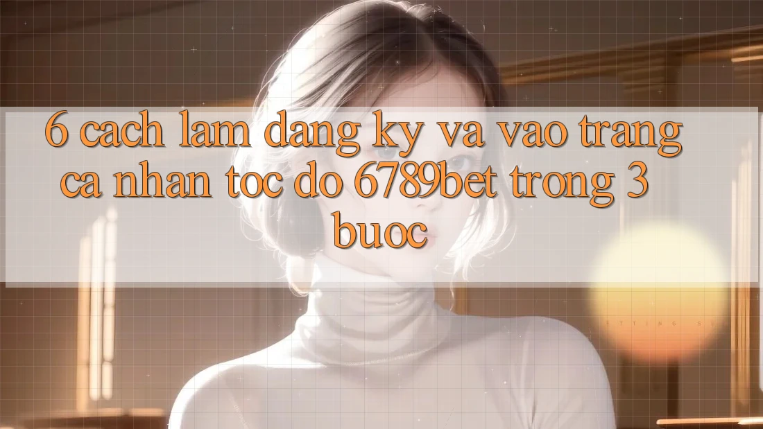 6. Cách làm Đăng Ký và Vào trang cá nhân Tốc độ 6789bet Trong 3 Bước 6. Cách làm Đăng Ký và Vào trang cá nhân Tốc độ 6789bet Trong 3 Bước