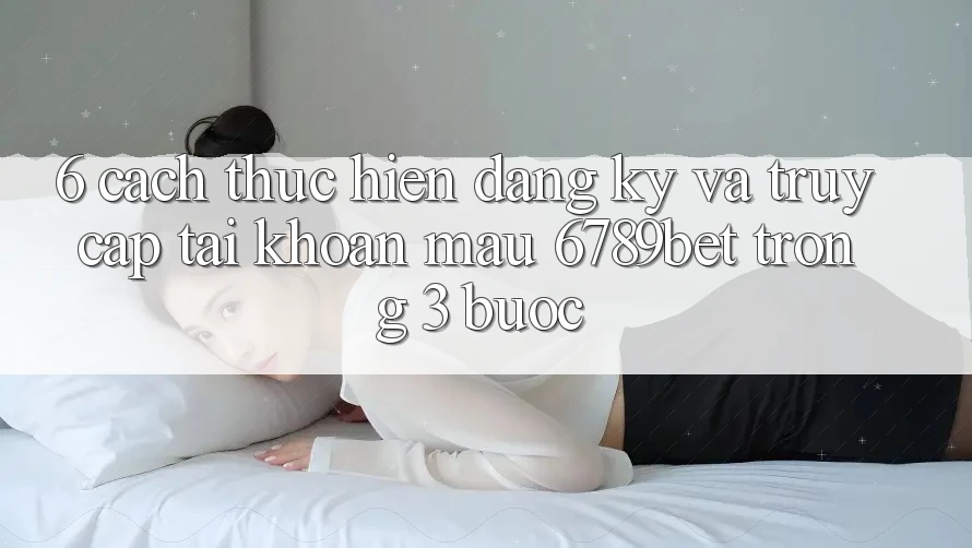 6. Cách thực hiện Đăng Ký và Truy cập tài khoản Mau 6789bet Trong 3 Bước 6. Cách thực hiện Đăng Ký và Truy cập tài khoản Mau 6789bet Trong 3 Bước
