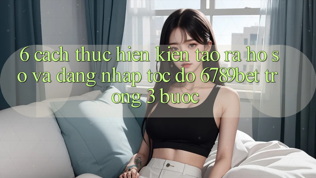 6. Cách thực hiện Kiến tạo ra hồ sơ và Đăng Nhập Tốc độ 6789bet Trong 3 Bước 6. Cách thực hiện Kiến tạo ra hồ sơ và Đăng Nhập Tốc độ 6789bet Trong 3 Bước