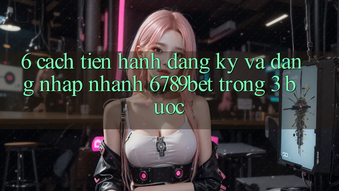 6. Cách tiến hành Đăng Ký và Đăng Nhập Nhanh 6789bet Trong 3 Bước 6. Cách tiến hành Đăng Ký và Đăng Nhập Nhanh 6789bet Trong 3 Bước