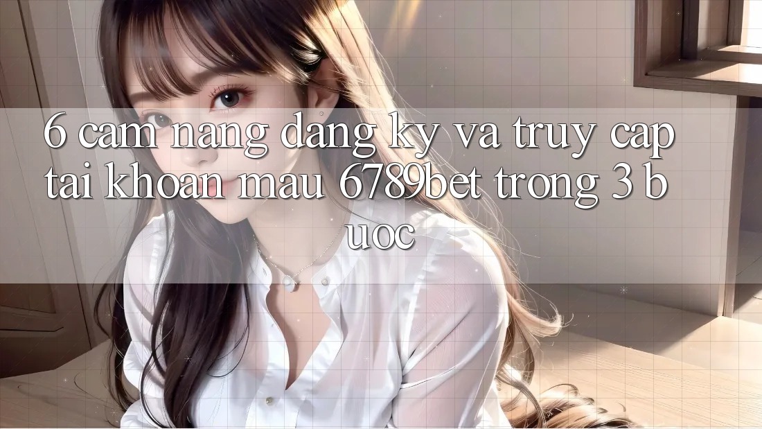 6. Cẩm nang Đăng Ký và Truy cập tài khoản Mau 6789bet Trong 3 Bước