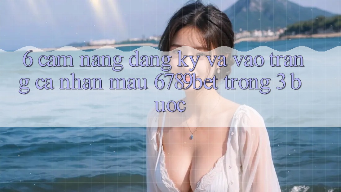 6. Cẩm nang Đăng Ký và Vào trang cá nhân Mau 6789bet Trong 3 Bước