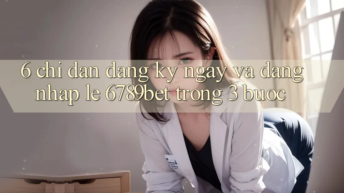 6. Chỉ dẫn Đăng ký ngay và Đăng nhập Lẹ 6789bet Trong 3 Bước 6. Chỉ dẫn Đăng ký ngay và Đăng nhập Lẹ 6789bet Trong 3 Bước
