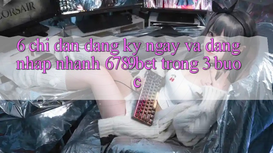 6. Chỉ dẫn Đăng ký ngay và Đăng Nhập Nhanh 6789bet Trong 3 Bước