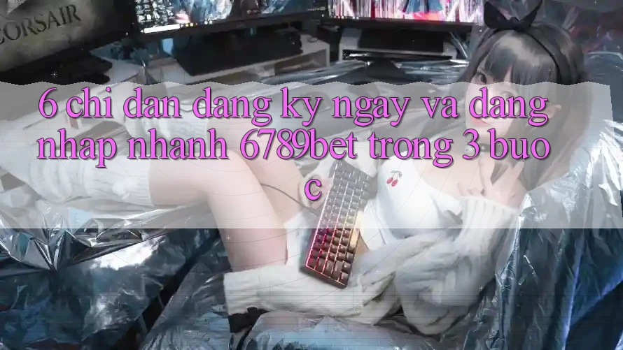 6. Chỉ dẫn Đăng ký ngay và Đăng Nhập Nhanh 6789bet Trong 3 Bước