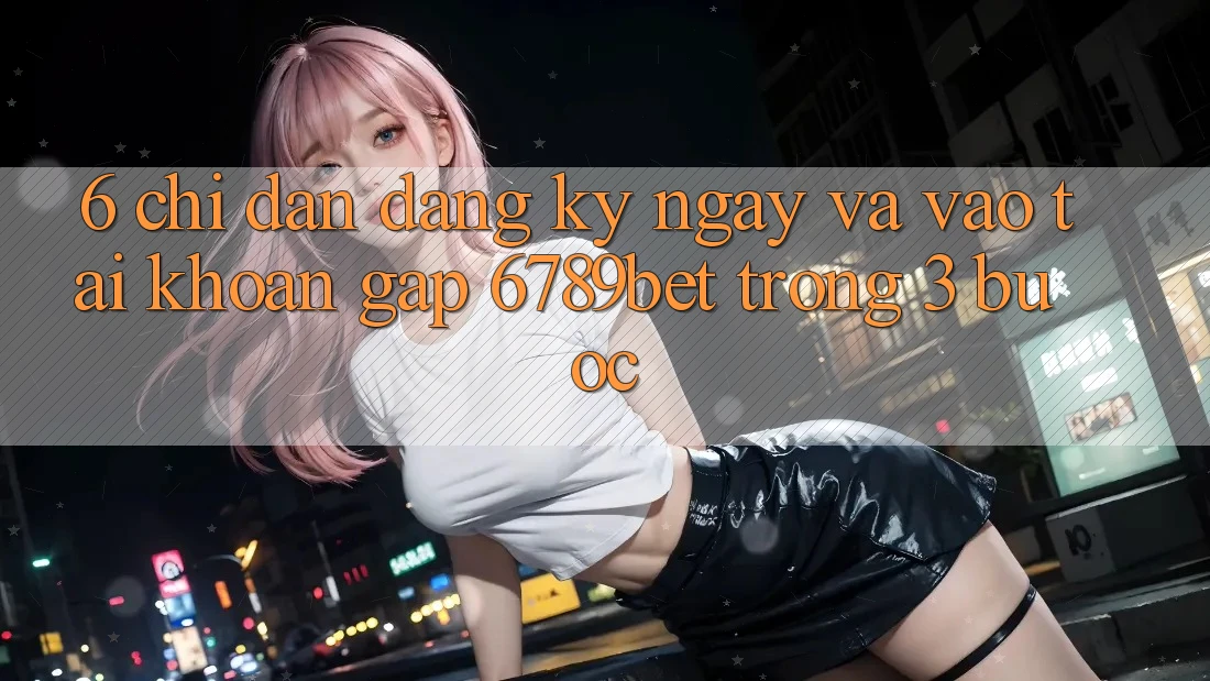 6. Chỉ dẫn Đăng ký ngay và Vào tài khoản Gấp 6789bet Trong 3 Bước 6. Chỉ dẫn Đăng ký ngay và Vào tài khoản Gấp 6789bet Trong 3 Bước