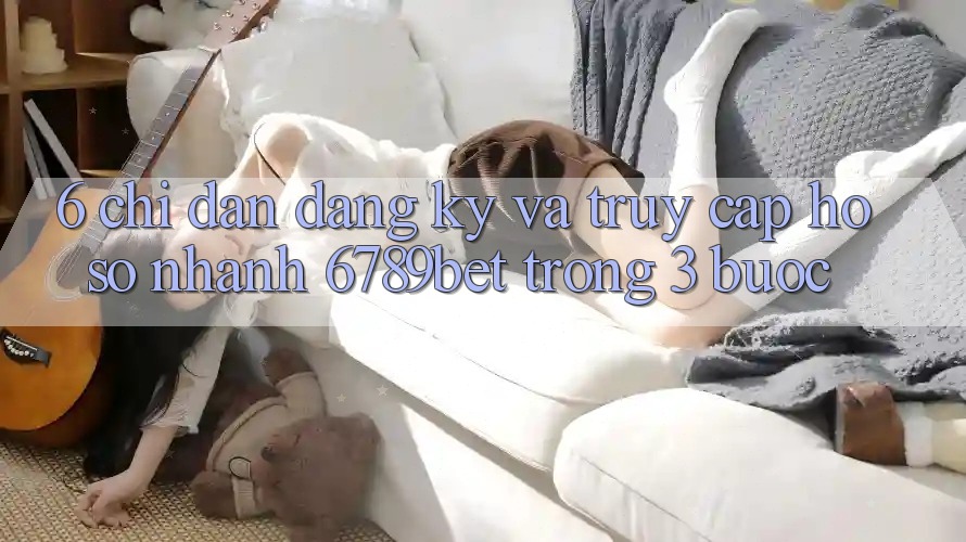 6. Chỉ dẫn Đăng Ký và Truy cập hồ sơ Nhanh 6789bet Trong 3 Bước 6. Chỉ dẫn Đăng Ký và Truy cập hồ sơ Nhanh 6789bet Trong 3 Bước