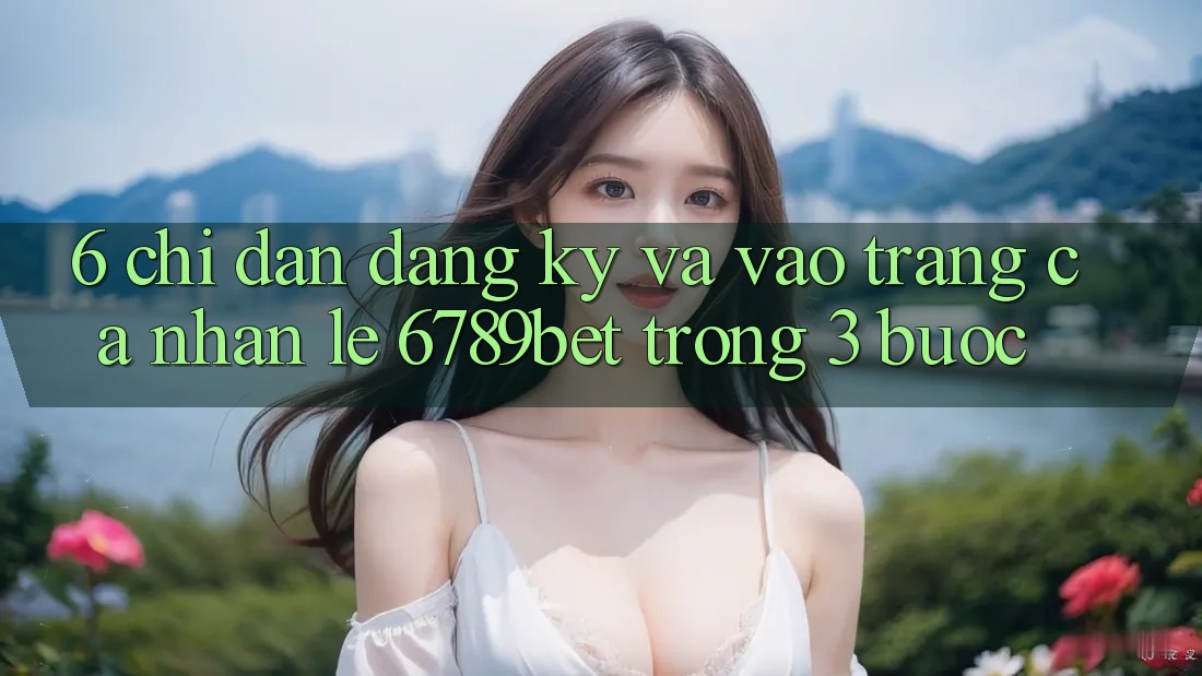 6. Chỉ dẫn Đăng Ký và Vào trang cá nhân Lẹ 6789bet Trong 3 Bước