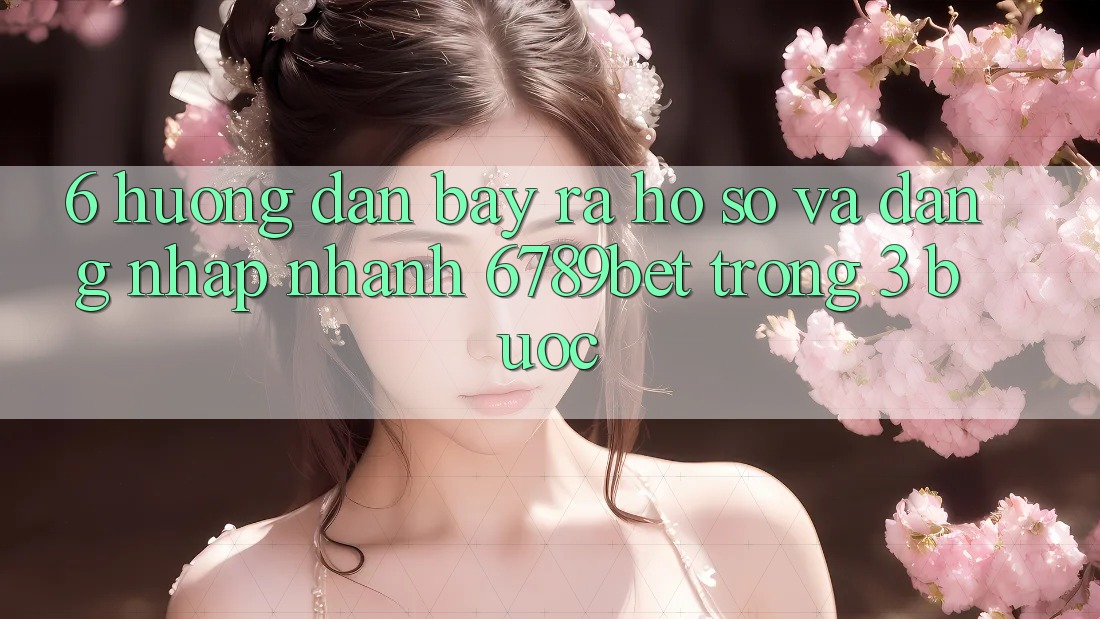 6. Hướng Dẫn Bày ra hồ sơ và Đăng Nhập Nhanh 6789bet Trong 3 Bước 6. Hướng Dẫn Bày ra hồ sơ và Đăng Nhập Nhanh 6789bet Trong 3 Bước