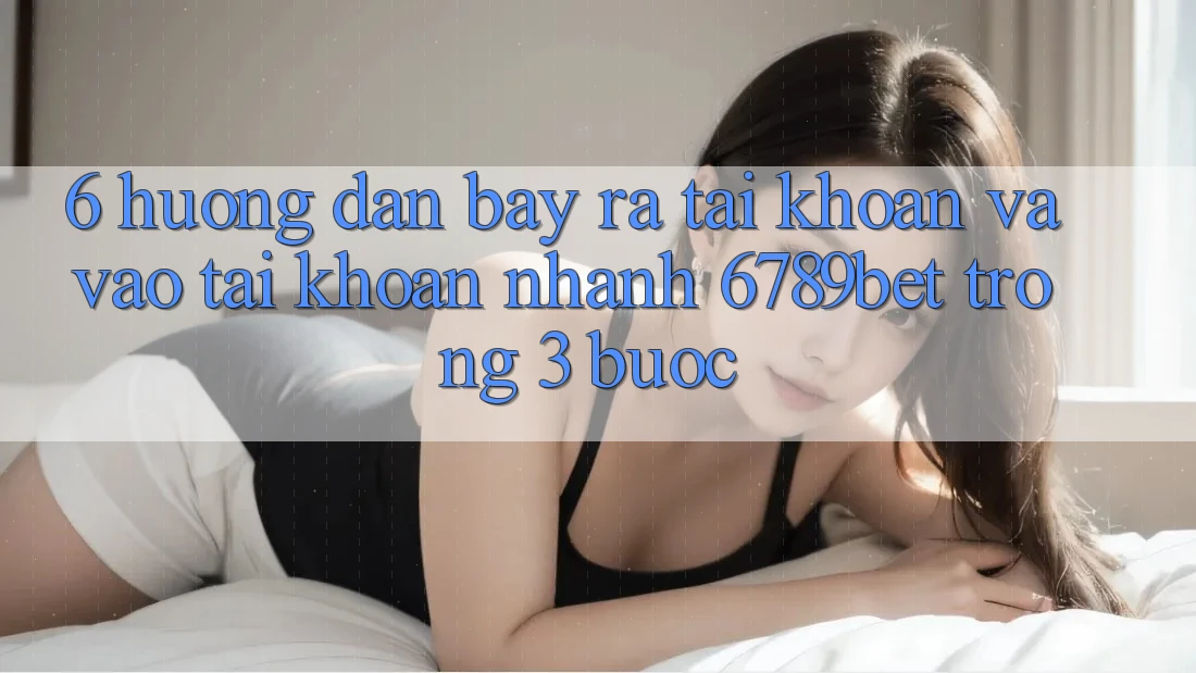 6. Hướng Dẫn Bày ra tài khoản và Vào tài khoản Nhanh 6789bet Trong 3 Bước