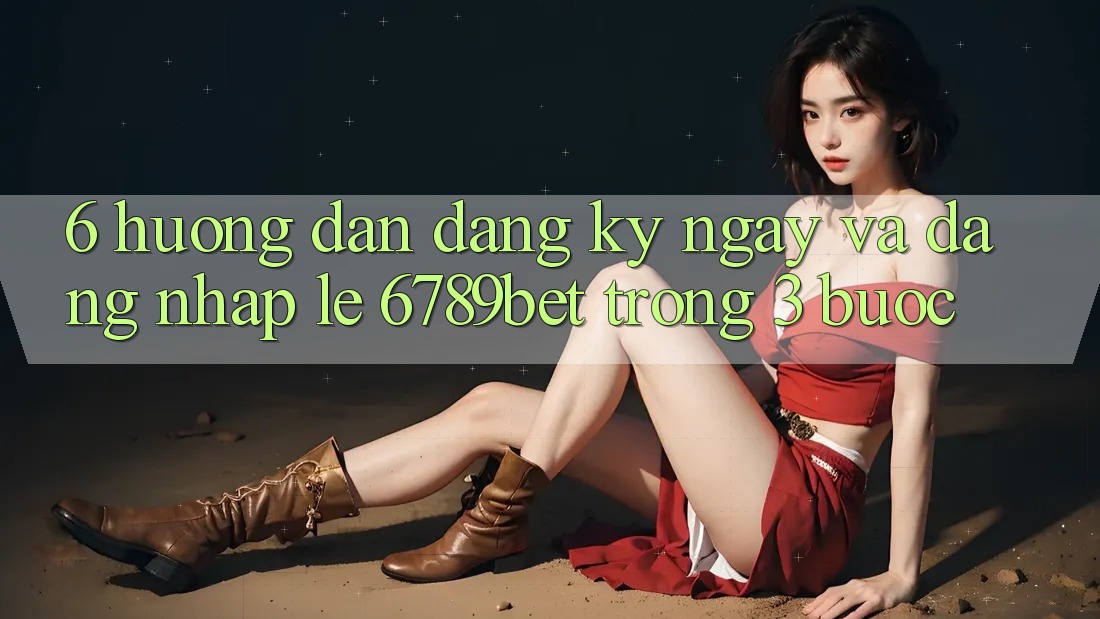 6. Hướng Dẫn Đăng ký ngay và Đăng Nhập Lẹ 6789bet Trong 3 Bước