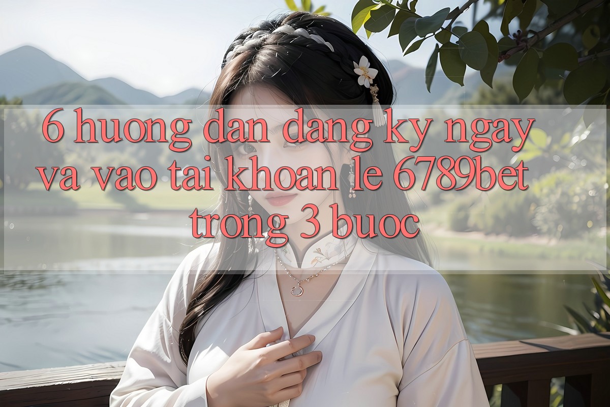 6. Hướng Dẫn Đăng ký ngay và Vào tài khoản Lẹ 6789bet Trong 3 Bước 6. Hướng Dẫn Đăng ký ngay và Vào tài khoản Lẹ 6789bet Trong 3 Bước