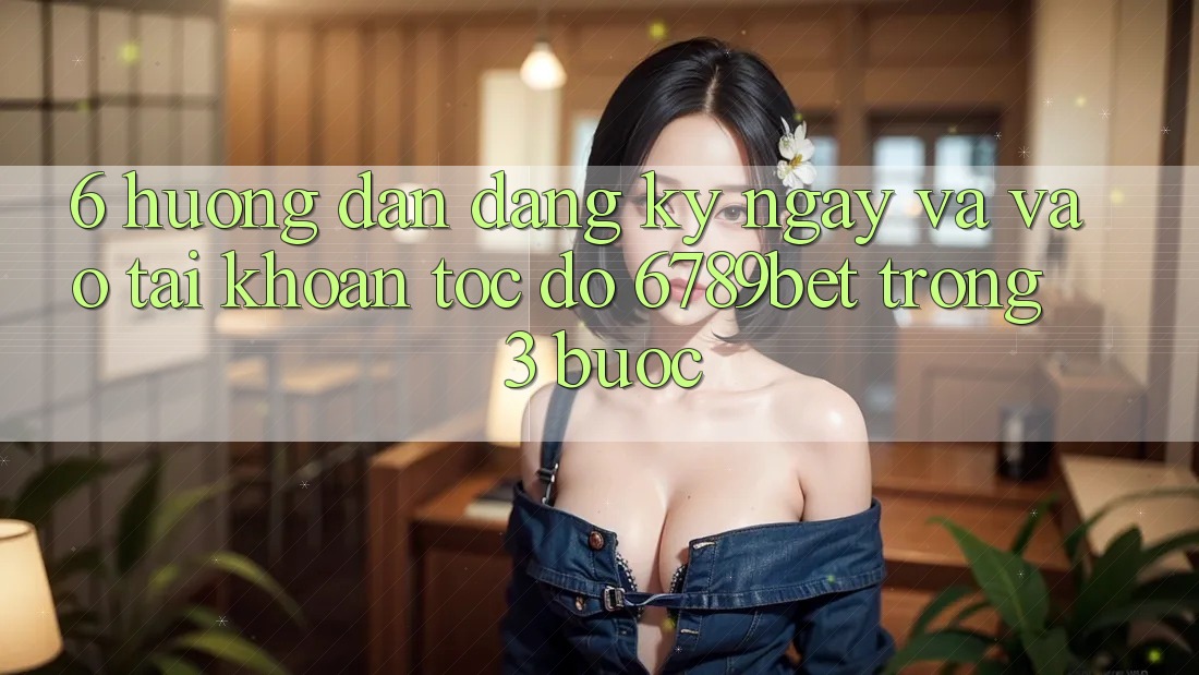 6. Hướng Dẫn Đăng ký ngay và Vào tài khoản Tốc độ 6789bet Trong 3 Bước 6. Hướng Dẫn Đăng ký ngay và Vào tài khoản Tốc độ 6789bet Trong 3 Bước