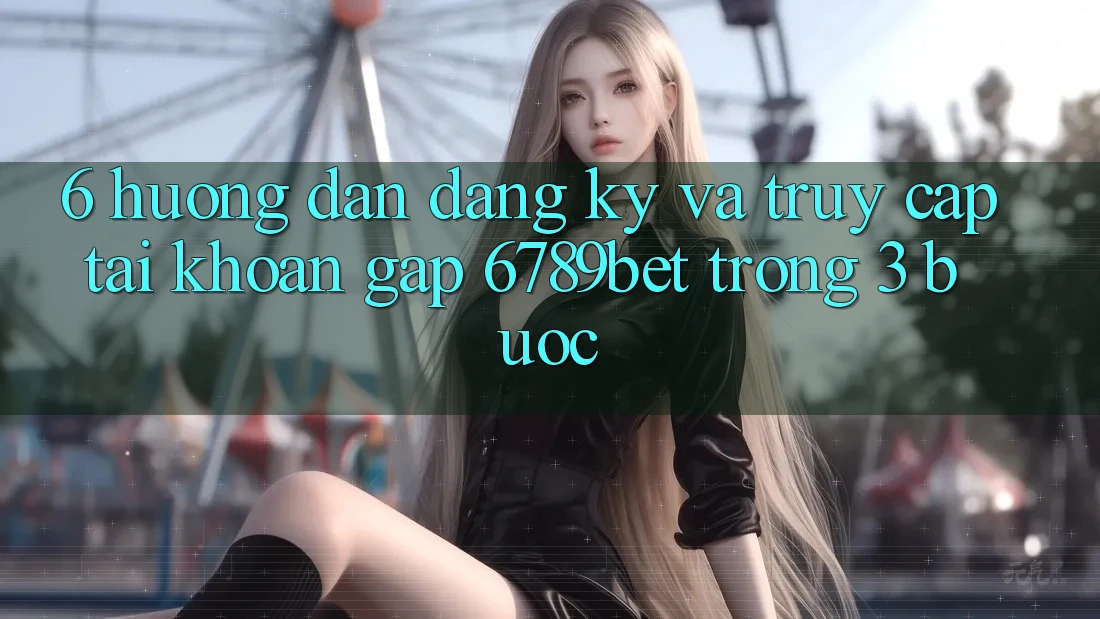 6. Hướng dẫn Đăng Ký và Truy cập tài khoản Gấp 6789bet Trong 3 Bước 6. Hướng dẫn Đăng Ký và Truy cập tài khoản Gấp 6789bet Trong 3 Bước