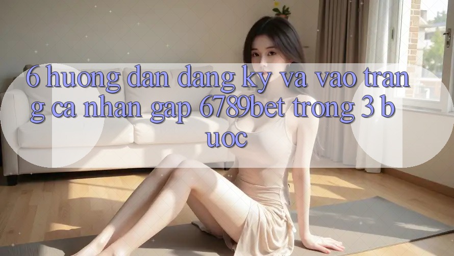 6. Hướng Dẫn Đăng Ký và Vào trang cá nhân Gấp 6789bet Trong 3 Bước