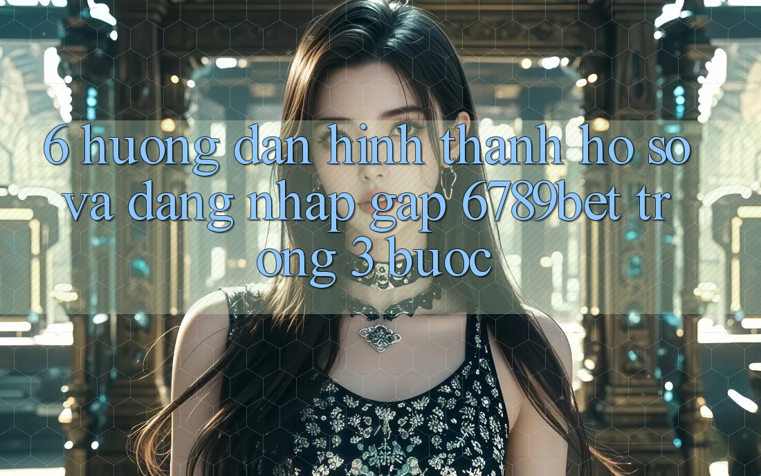6. Hướng Dẫn Hình thành hồ sơ và Đăng Nhập Gấp 6789bet Trong 3 Bước