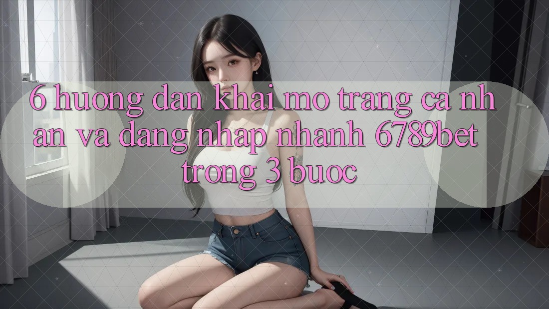 6. Hướng Dẫn Khai mở trang cá nhân và Đăng Nhập Nhanh 6789bet Trong 3 Bước 6. Hướng Dẫn Khai mở trang cá nhân và Đăng Nhập Nhanh 6789bet Trong 3 Bước