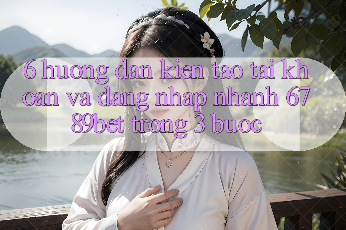 6. Hướng Dẫn Kiến tạo tài khoản và Đăng Nhập Nhanh 6789bet Trong 3 Bước