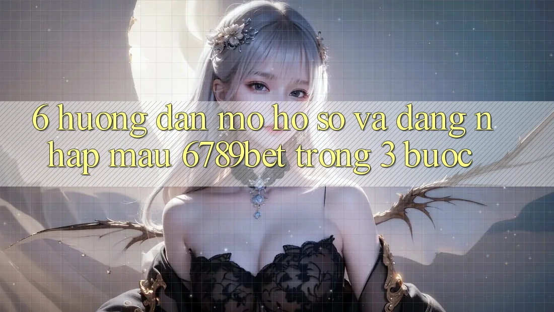 6. Hướng Dẫn Mở hồ sơ và Đăng Nhập Mau 6789bet Trong 3 Bước 6. Hướng Dẫn Mở hồ sơ và Đăng Nhập Mau 6789bet Trong 3 Bước