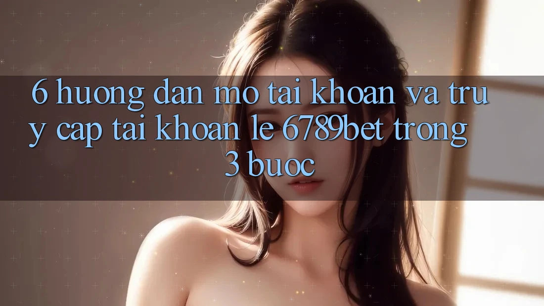 6. Hướng Dẫn Mở tài khoản và Truy cập tài khoản Lẹ 6789bet Trong 3 Bước 6. Hướng Dẫn Mở tài khoản và Truy cập tài khoản Lẹ 6789bet Trong 3 Bước