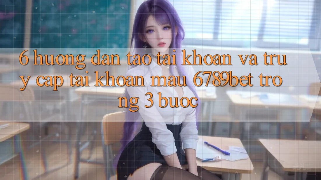 6. Hướng Dẫn Tạo tài khoản và Truy cập tài khoản Mau 6789bet Trong 3 Bước 6. Hướng Dẫn Tạo tài khoản và Truy cập tài khoản Mau 6789bet Trong 3 Bước