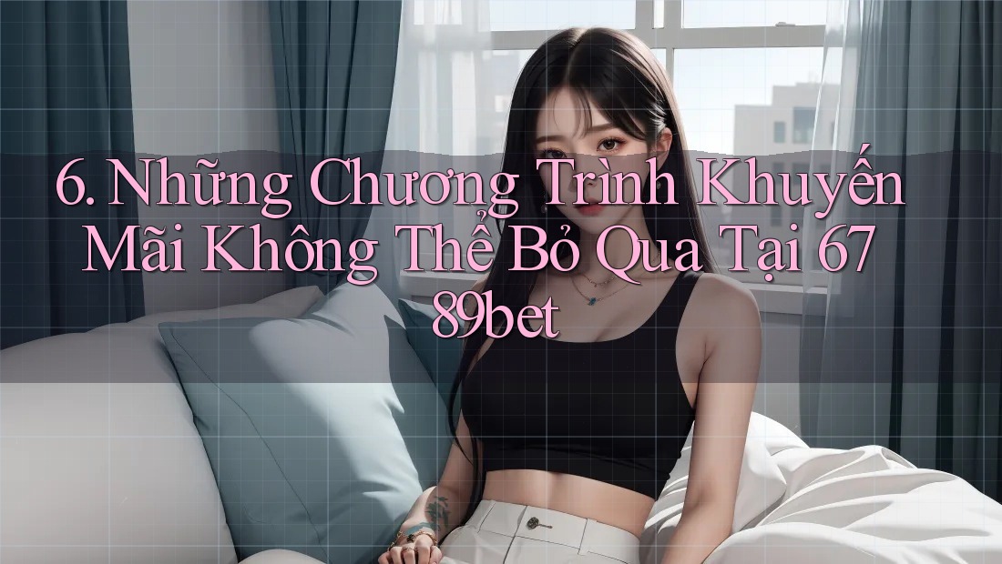 6. Những Chương Trình Khuyến Mãi Không Thể Bỏ Qua Tại 6789bet 6. Những Chương Trình Khuyến Mãi Không Thể Bỏ Qua Tại 6789bet