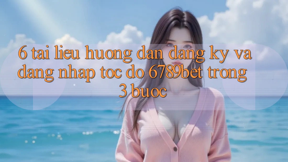 6. Tài liệu hướng dẫn Đăng Ký và Đăng Nhập Tốc độ 6789bet Trong 3 Bước 6. Tài liệu hướng dẫn Đăng Ký và Đăng Nhập Tốc độ 6789bet Trong 3 Bước