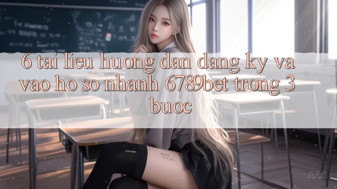 6. Tài liệu hướng dẫn Đăng Ký và Vào hồ sơ Nhanh 6789bet Trong 3 Bước 6. Tài liệu hướng dẫn Đăng Ký và Vào hồ sơ Nhanh 6789bet Trong 3 Bước