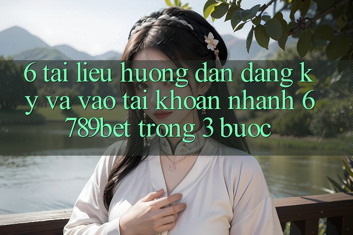 6. Tài liệu hướng dẫn Đăng Ký và Vào tài khoản Nhanh 6789bet Trong 3 Bước