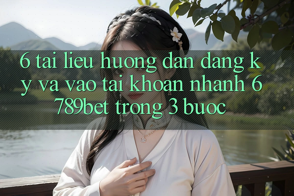 6. Tài liệu hướng dẫn Đăng Ký và Vào tài khoản Nhanh 6789bet Trong 3 Bước