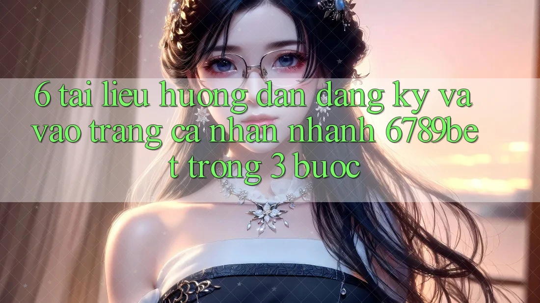 6. Tài liệu hướng dẫn Đăng ký và Vào trang cá nhân Nhanh 6789bet Trong 3 Bước 6. Tài liệu hướng dẫn Đăng ký và Vào trang cá nhân Nhanh 6789bet Trong 3 Bước