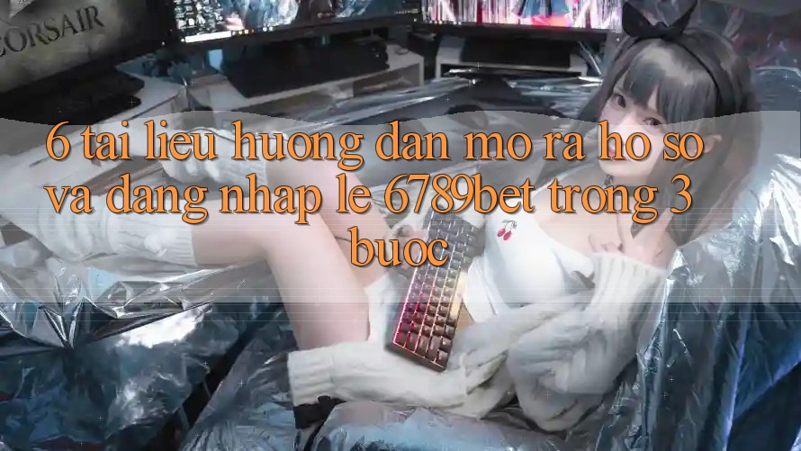 6. Tài liệu hướng dẫn Mở ra hồ sơ và Đăng Nhập Lẹ 6789bet Trong 3 Bước
