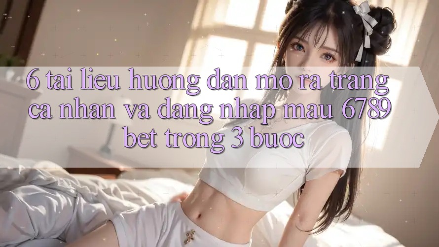 6. Tài liệu hướng dẫn Mở ra trang cá nhân và Đăng Nhập Mau 6789bet Trong 3 Bước 6. Tài liệu hướng dẫn Mở ra trang cá nhân và Đăng Nhập Mau 6789bet Trong 3 Bước