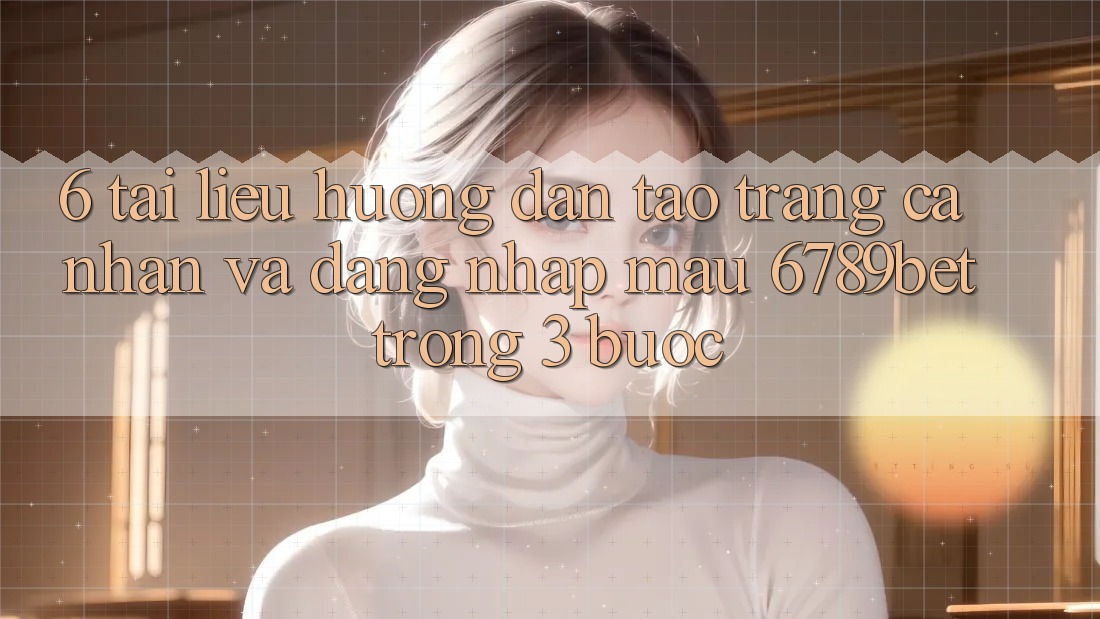 6. Tài liệu hướng dẫn Tạo trang cá nhân và Đăng nhập Mau 6789bet Trong 3 Bước 6. Tài liệu hướng dẫn Tạo trang cá nhân và Đăng nhập Mau 6789bet Trong 3 Bước