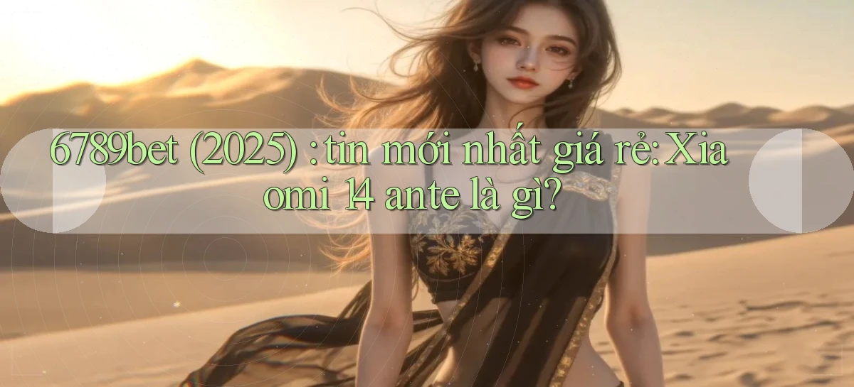 6789bet (2025) tin mới nhất giá rẻ Xiaomi 14 ante là gì