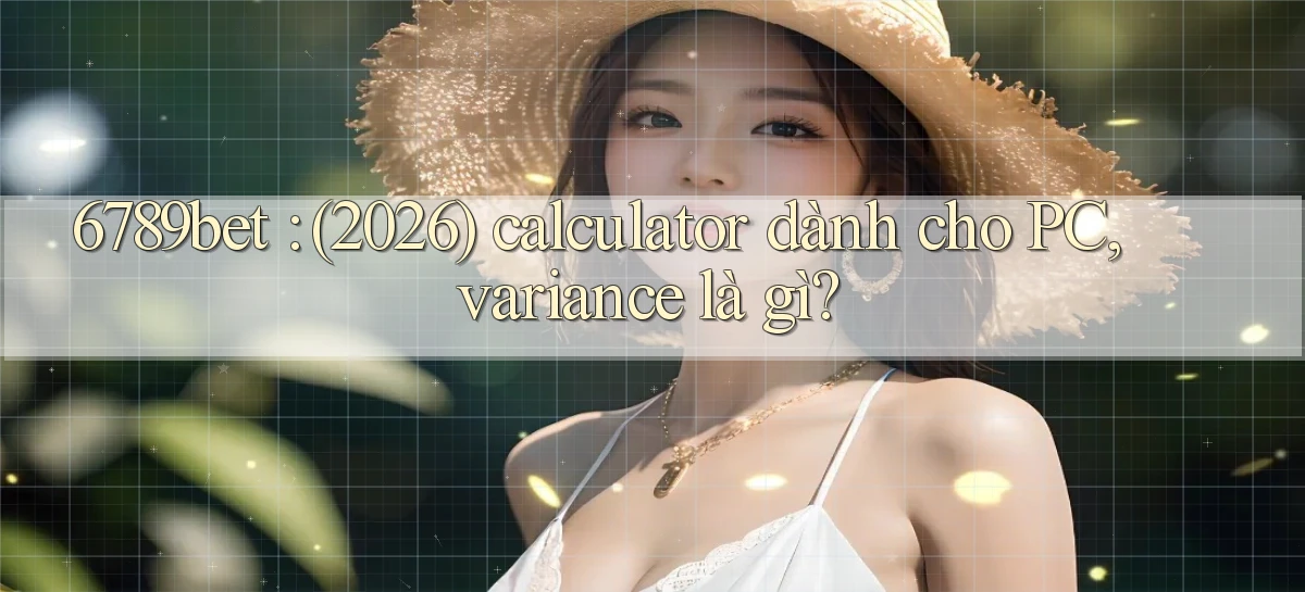 6789bet (2026) calculator dành cho PC, variance là gì