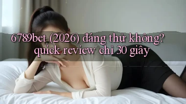 6789bet (2026) đáng thử không quick review chỉ 30 giây