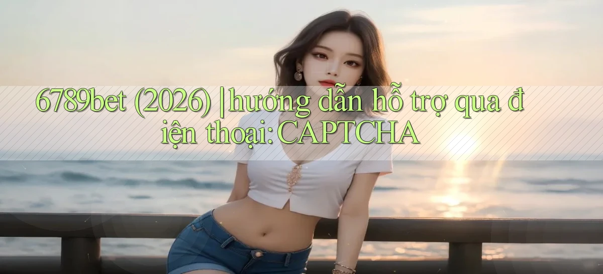 6789bet (2026) hướng dẫn hỗ trợ qua điện thoại CAPTCHA